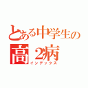 とある中学生の高２病（インデックス）