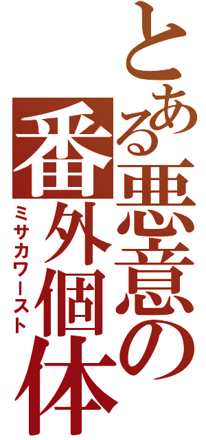 とある悪意の番外個体（ミサカワースト）