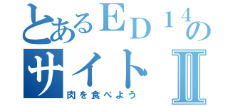 とあるＥＤ１４のサイトⅡ（肉を食べよう）