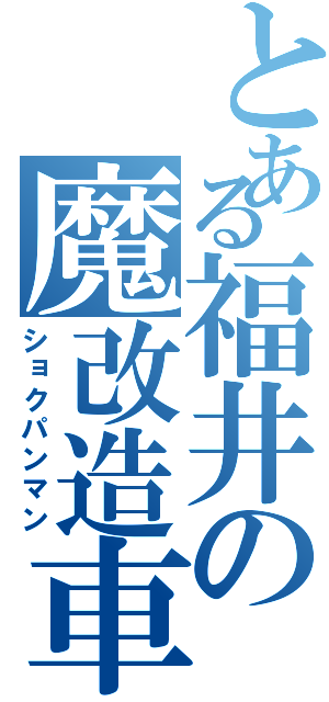 とある福井の魔改造車（ショクパンマン）