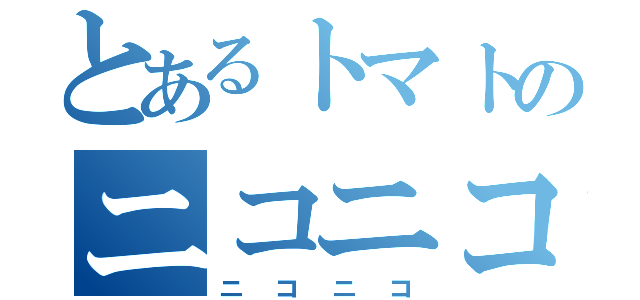 とあるトマトのニコニコ（ニコニコ）