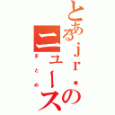 とあるｊｒ．のニュース速報（まとめ）