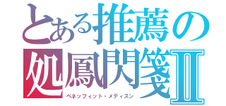 とある推薦の処鳳閃箋Ⅱ（ペネッフィット・メディスン）