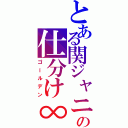 とある関ジャニの仕分け∞（ゴールデン）