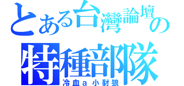 とある台灣論壇の特種部隊（冷血ａ小豺狼）