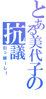 とある美代子の抗議（引っ越ーし！）