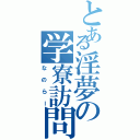 とある淫夢の学寮訪問（なのらー）