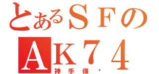 とあるＳＦのＡＫ７４（神手傳說）