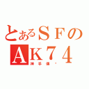 とあるＳＦのＡＫ７４（神手傳說）