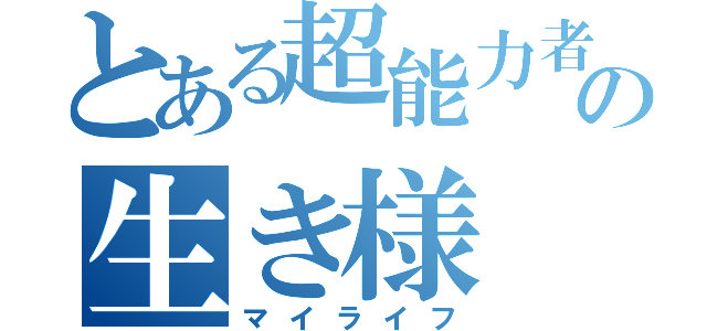 とある超能力者の生き様（マイライフ）