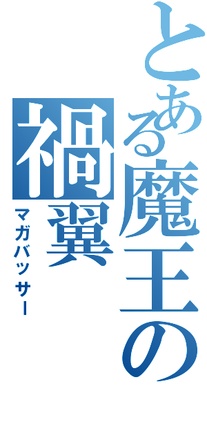 とある魔王の禍翼（マガバッサー ）