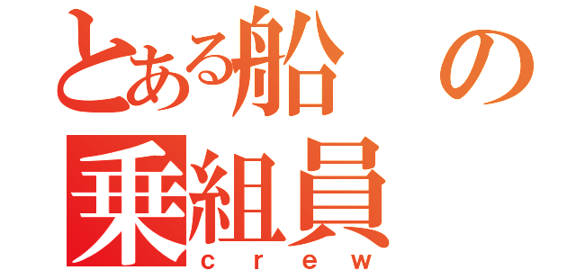 とある船の乗組員（ｃｒｅｗ）