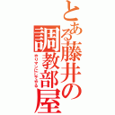 とある藤井の調教部屋（やりマンにしてやる）