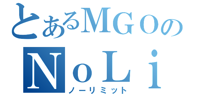 とあるＭＧＯのＮｏＬｉｍｉｔ（ノーリミット）