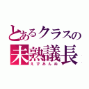 とあるクラスの未熟議長（えびあんぬ）