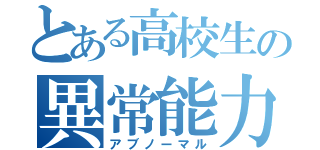 とある高校生の異常能力（アブノーマル）