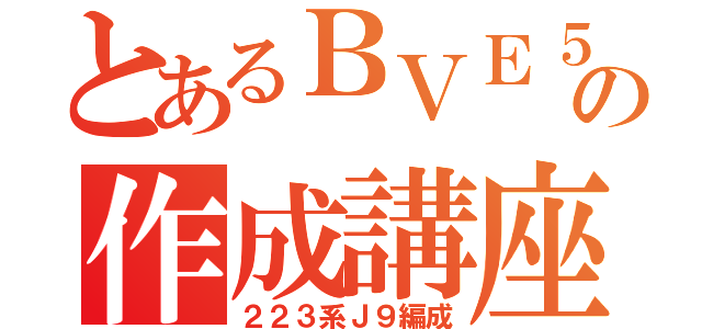 とあるＢＶＥ５の作成講座（２２３系Ｊ９編成）