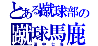 とある蹴球部の蹴球馬鹿（田中七海）