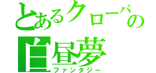 とあるクローバーの白昼夢（ファンタジー）