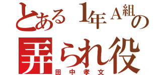 とある１年Ａ組の弄られ役（田中孝文）