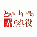 とある１年Ａ組の弄られ役（田中孝文）