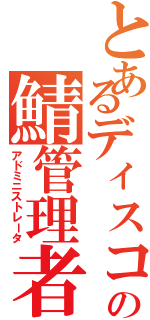 とあるディスコの鯖管理者（アドミニストレータ）