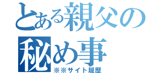 とある親父の秘め事（※※サイト履歴）