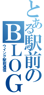 とある駅前のＢＬＯＧ（ウイング駅前通信）