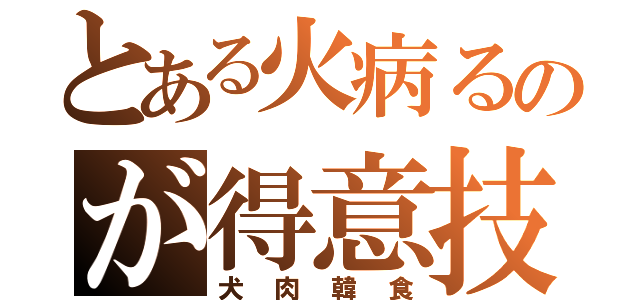 とある火病るのが得意技（犬肉韓食）