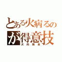 とある火病るのが得意技（犬肉韓食）