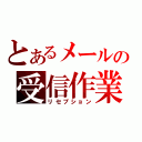 とあるメールの受信作業（リセプション）