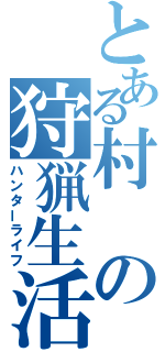 とある村の狩猟生活（ハンターライフ）