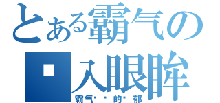 とある霸气の尘入眼眸（霸气爷们的忧郁）