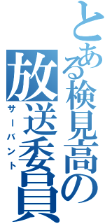 とある検見高の放送委員（サーバント）