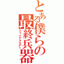 とある僕らの最終兵器（ファイナルたかし）