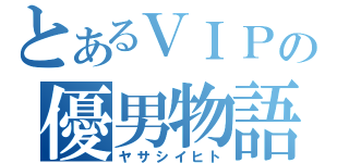 とあるＶＩＰの優男物語（ヤサシイヒト）