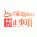 とある家電屋の禁止事項（ダウンロード）