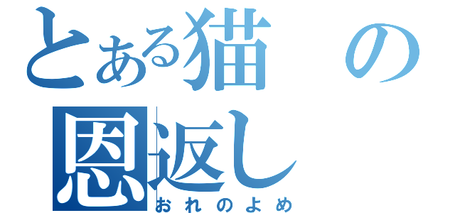 とある猫の恩返し（おれのよめ）