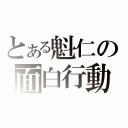 とある魁仁の面白行動（）