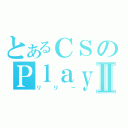 とあるＣＳのＰｌａｙｅｒⅡ（リリー）