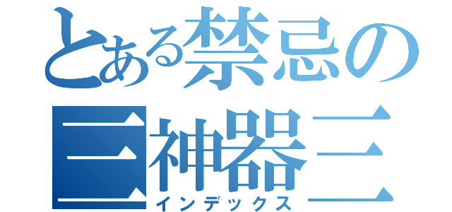 とある禁忌の三神器三銃士（インデックス）