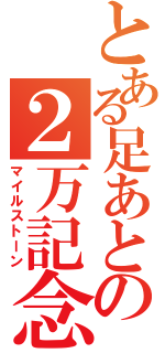 とある足あとの２万記念（マイルストーン）