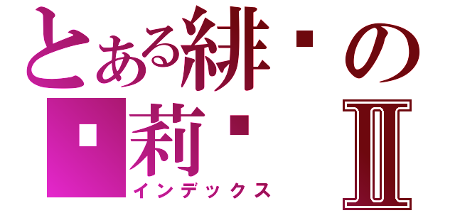 とある緋弹の亚莉亚Ⅱ（インデックス）