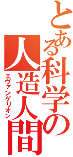 とある科学の人造人間（エヴァンゲリオン）