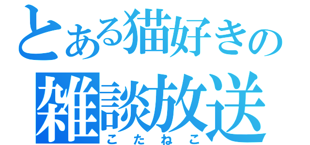 とある猫好きの雑談放送（こたねこ）