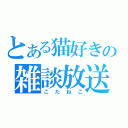 とある猫好きの雑談放送（こたねこ）