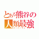 とある熊谷の人類最強（スーパーマン）