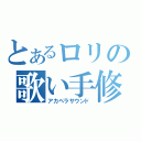 とあるロリの歌い手修行（アカペラサウンド）