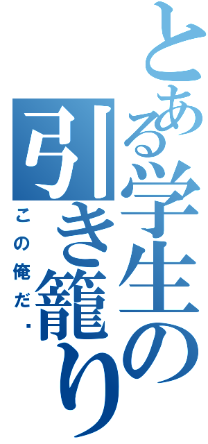 とある学生の引き籠り（この俺だ‼）