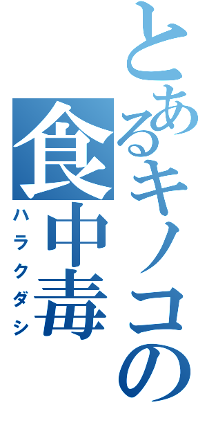 とあるキノコの食中毒（ハラクダシ）